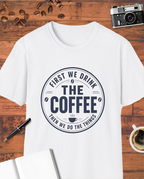 First We Drink the Coffee T-Shirt