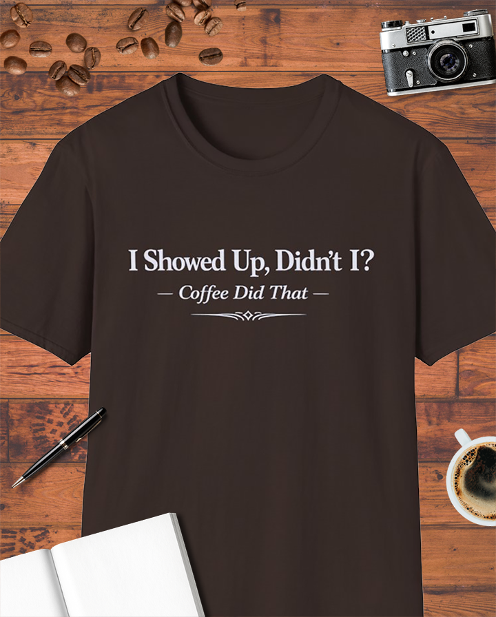 I Showed Up, Didn’t I? Coffee Did That T-Shirt