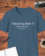 I Showed Up, Didn’t I? Coffee Did That T-Shirt