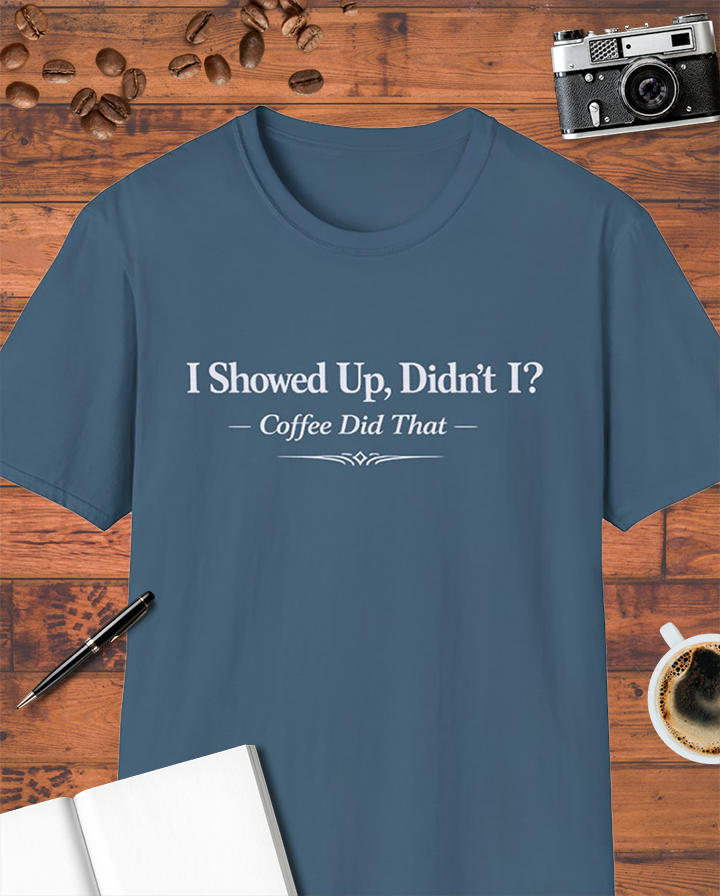 I Showed Up, Didn’t I? Coffee Did That T-Shirt